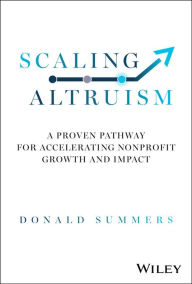 Title: Scaling Altruism: A Proven Pathway for Accelerating Nonprofit Growth and Impact, Author: Donald Summers