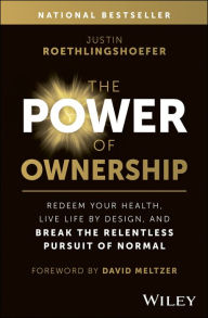 Title: The Power of Ownership: Redeem Your Health, Live Life by Design, and Break the Relentless Pursuit of Normal, Author: Justin Roethlingshoefer