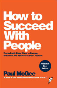Title: How to Succeed with People: Remarkably Easy Ways to Engage, Influence and Motivate Almost Anyone, Author: Paul McGee