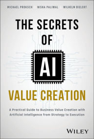 Title: The Secrets of AI Value Creation: A Practical Guide to Business Value Creation with Artificial Intelligence from Strategy to Execution, Author: Michael Proksch