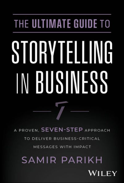 The Ultimate Guide To Storytelling Business: A Proven, Seven-Step Approach Deliver Business-Critical Messages With Impact