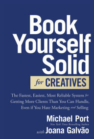 Title: Book Yourself Solid for Creatives: The Fastest, Easiest, Most Reliable System for Getting More Clients Than You Can Handle, Even if You Hate Marketing and Selling, Author: Michael Port