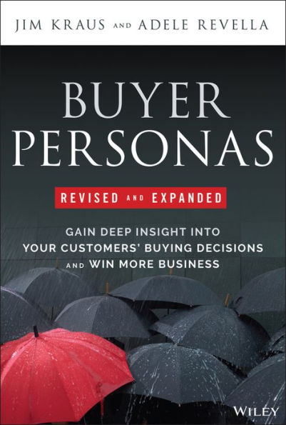 Buyer Personas, Revised and Expanded: Gain Deep Insight Into Your Customers' Buying Decisions Win More Business