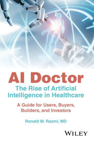Title: AI Doctor: The Rise of Artificial Intelligence in Healthcare - A Guide for Users, Buyers, Builders, and Investors, Author: Ronald M. Razmi
