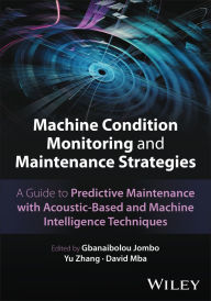 Title: Machine Condition Monitoring and Maintenance Strategies: A Guide to Predictive Maintenance with Acoustic-Based and Machine Intelligence Techniques, Author: Gbanaibolou Jombo