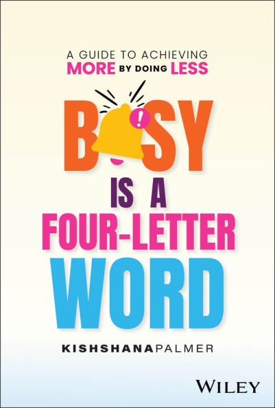 Busy Is A Four-Letter Word: Guide to Achieving More by Doing Less