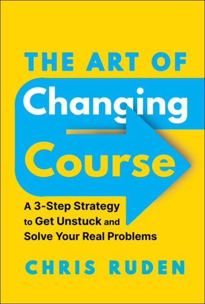 The Art of Changing Course: A 3-Step Strategy to Get Unstuck and Solve Your Real Problems