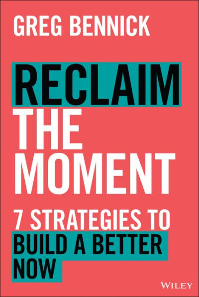 Reclaim the Moment: Seven Strategies to Build a Better Now