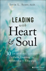 Free books to download on tablet Leading with Heart and Soul: 30 Inspiring Lessons of Faith, Learning, and Leadership for Educators (English Edition) 9781394248445 by Irvin L. Scott