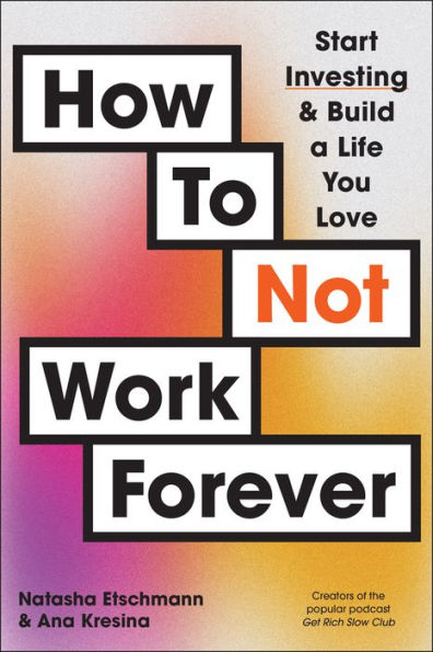 How To Not Work Forever: Start Investing and Build a Life You Love