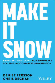 Title: Make It Snow: From Zero to Billions: How Snowflake Scaled its Go-to-Market Organization, Author: Denise Persson