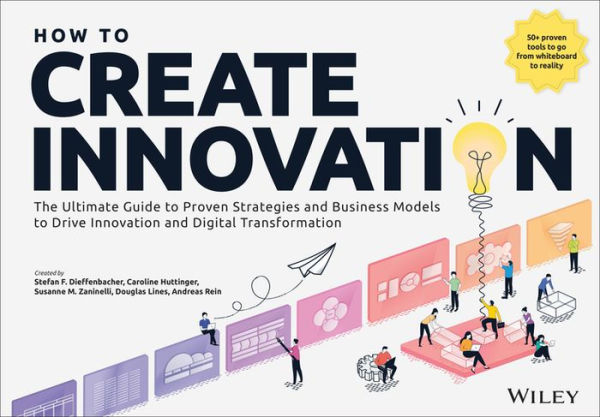 How to Create Innovation: The Ultimate Guide to Proven Strategies and Business Models to Drive Innovation and Digital Transformation