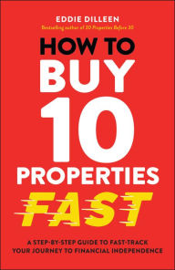 Title: How to Buy 10 Properties Fast: A Step-by-Step Guide to Fast-Track Your Journey to Financial Independence, Author: Eddie Dilleen