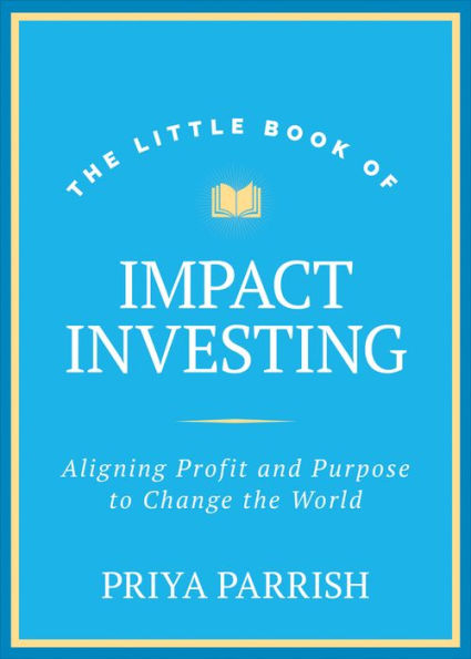 The Little Book of Impact Investing: Aligning Profit and Purpose to Change the World