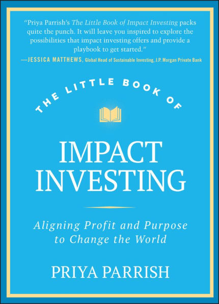 the Little Book of Impact Investing: Aligning Profit and Purpose to Change World