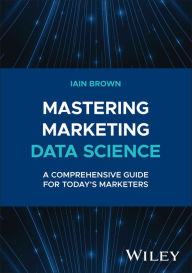 Title: Mastering Marketing Data Science: A Comprehensive Guide for Today's Marketers, Author: Iain Brown