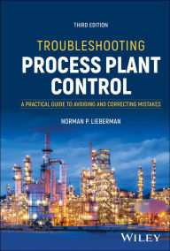 Title: Troubleshooting Process Plant Control: A Practical Guide to Avoiding and Correcting Mistakes, Author: Norman P. Lieberman
