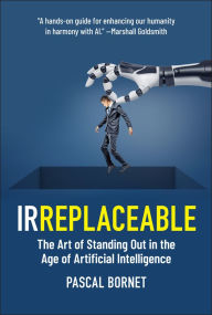 Title: IRREPLACEABLE: The Art of Standing Out in the Age of Artificial Intelligence, Author: Pascal Bornet
