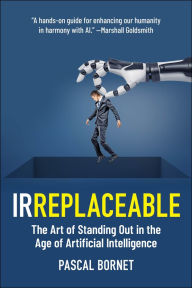 Title: IRREPLACEABLE: The Art of Standing Out in the Age of Artificial Intelligence, Author: Pascal Bornet