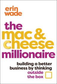 Title: The Mac & Cheese Millionaire: Building a Better Business by Thinking Outside the Box, Author: Erin Wade