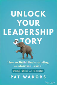 Google free book downloads Unlock Your Leadership Story: How to Build Understanding and Motivate Teams Using Fables and Folktales