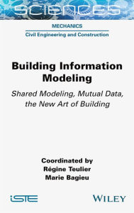 Title: Building Information Modeling: Shared Modeling, Mutual Data, the New Art of Building, Author: Régine Teulier