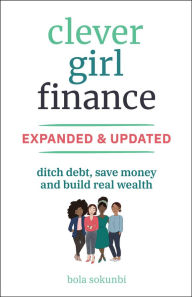 Title: Clever Girl Finance, Expanded & Updated: Ditch Debt, Save Money and Build Real Wealth, Author: Bola Sokunbi
