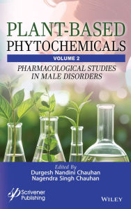 Title: Plant-Based Phytochemicals, Volume 2: Pharmacological Studies in Male Disorders, Author: Durgesh Nandini Chauhan