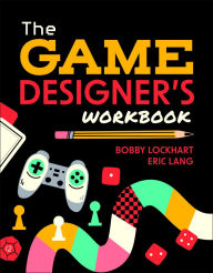 Title: The Game Designer's Workbook: Hands-on Tools, Exercises, Walkthroughs, and Resources for New Game Designers, Author: Bobby Lockhart