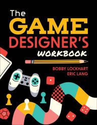 Title: The Game Designer's Workbook: Hands-on Tools, Exercises, Walkthroughs, and Resources for New Game Designers, Author: Bobby Lockhart