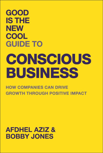 Good Is the New Cool Guide to Conscious Business: How Companies Can Drive Growth Through Positive Impact