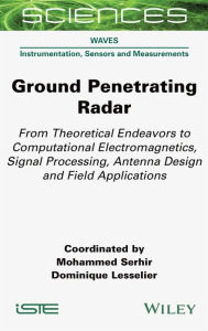 Title: Ground Penetrating Radar: From Theoretical Endeavors to Computational Electromagnetics, Signal Processing, Antenna Design and Field Applications, Author: Mohammed Serhir