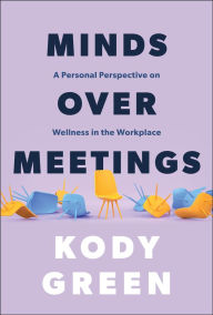 Title: Minds Over Meetings: A Personal Perspective on Wellness in the Workplace, Author: Kody Green