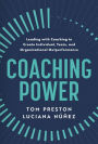 Coaching Power: Leading With Coaching to Create Individual, Team, and Organizational Outperformance