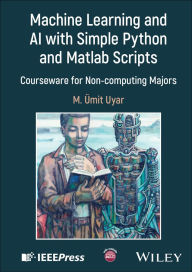 Title: Machine Learning and AI with Simple Python and Matlab Scripts: Courseware for Non-computing Majors, Author: M. Umit Uyar