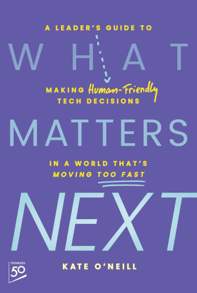 What Matters Next: a Leader's Guide to Making Human-Friendly Tech Decisions World That's Moving Too Fast