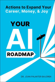 Title: Your AI Roadmap: Actions to Expand Your Career, Money, and Joy, Author: Joan Palmiter Bajorek