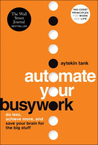 Title: Automate Your Busywork: Do Less, Achieve More, and Save Your Brain for the Big Stuff, Author: Aytekin Tank