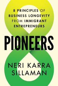 Title: Pioneers: 8 Principles of Business Longevity from Immigrant Entrepreneurs, Author: Neri Karra Sillaman