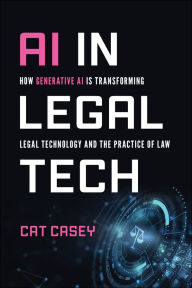 Title: AI in Legal Tech: How Generative AI Is Transforming Legal Technology and the Practice of Law, Author: Catherine Casey