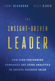 Title: The Insight-Driven Leader: How High-Performing Companies are Using Analytics to Unlock Business Value, Author: Jenny Dearborn