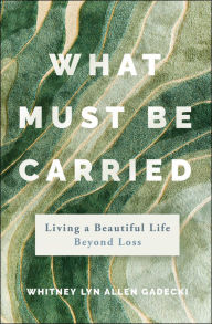 Ebooks kindle format free download What Must Be Carried: Living a Beautiful Life Beyond Loss by Whitney Lyn Allen 9781394311996 