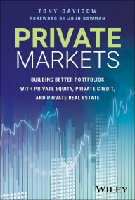 Title: Private Markets: Building Better Portfolios with Private Equity, Private Credit, and Private Real Estate, Author: Tony Davidow