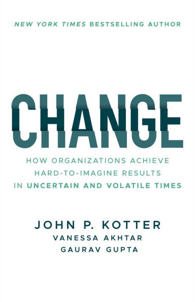 Change: How Organizations Achieve Hard-to-Imagine Results Uncertain and Volatile Times