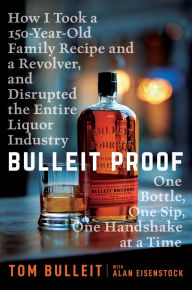 Title: Bulleit Proof: How I Took a 150-Year-Old Family Recipe and a Revolver, and Disrupted the Entire Liquor Industry One Bottle, One Sip, One Handshake at a Time, Author: Tom Bulleit