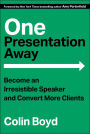One Presentation Away: Become an Irresistible Speaker and Convert More Clients