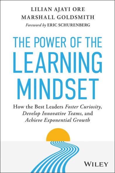 The Power of the Learning Mindset: How the Best Leaders Foster Curiosity, Develop Innovative Teams, and Achieve Exponential Growth
