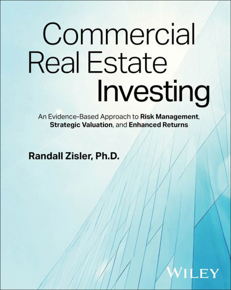 Commercial Real Estate Investing: An Evidence-Based Approach to Risk Management, Strategic Valuation, and Enhanced Returns