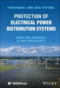 Title: Protection of Electrical Power Distribution Systems: Smart grid, Microgrid, AI, and Cyber Security, Author: Tariq Masood