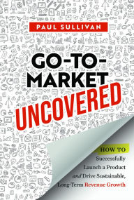 Ebooks rar free download Go-To-Market Uncovered: How to Successfully Launch a Product and Drive Sustainable, Long-Term Revenue Growth 9781394328888 (English Edition)